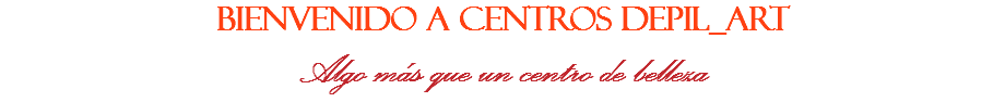 BIENVENIDO A CENTROS DEPIL_ART
Algo más que un centro de belleza